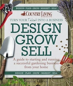 Seller image for Design Grow Sell : A Guide to Starting and Running a Successful Gardening Business from Your Home for sale by GreatBookPrices