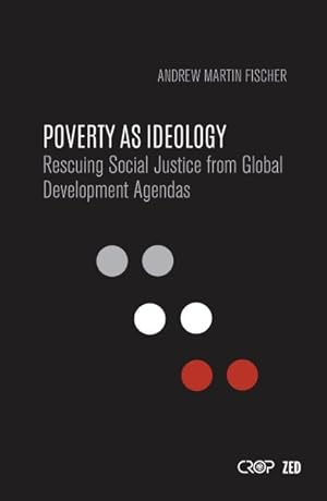 Seller image for Poverty As Ideology : Rescuing Social Justice from Global Development Agendas for sale by GreatBookPrices