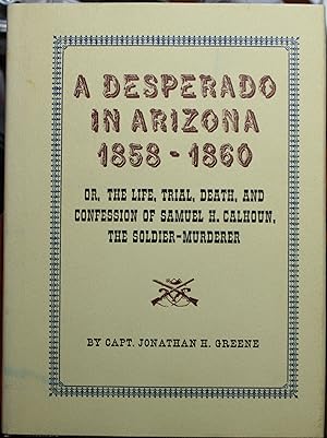 Image du vendeur pour A Desperado In Arizona 1858-1860 Or, The Life, Trial, Death, And Confession OF Samuel H. Calhoun, The Soldier Murderer mis en vente par Old West Books  (ABAA)