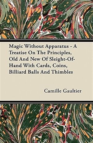 Immagine del venditore per Magic Without Apparatus - A Treatise On The Principles, Old And New Of Sleight-Of-Hand With Cards, Coins, Billiard Balls And Thimbles venduto da GreatBookPrices