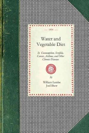 Seller image for Water and Vegetable Diet in Consumption, Scrofula, Cancer, Asthma, and Other Chronic Diseases for sale by GreatBookPrices