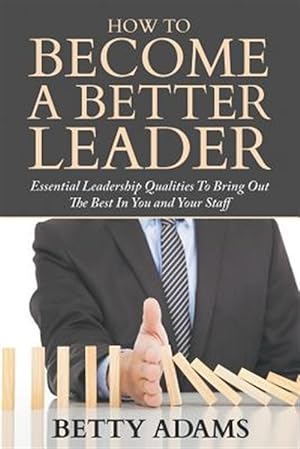 Seller image for How to Become a Better Leader: Essential Leadership Qualities to Bring Out the Best in You and Your Staff for sale by GreatBookPrices