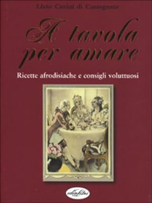 Seller image for A Tavola Per Amare. Ricette Afrodisiache E Consigli Voluttuosi for sale by Piazza del Libro