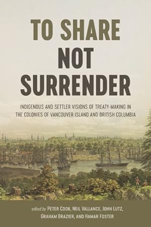 Seller image for To Share, Not Surrender : Indigenous and Settler Visions of Treaty Making in the Colonies of Vancouver Island and British Columbia for sale by GreatBookPrices
