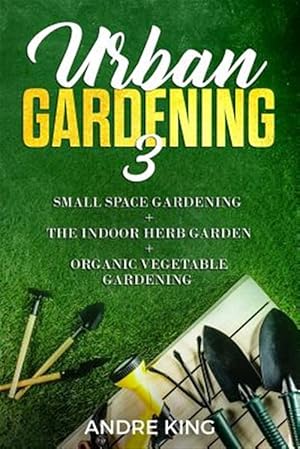 Seller image for Urban Gardening 3: Small Space Gardening + the Herb Garden + Organic Vegetable Gardening for sale by GreatBookPrices
