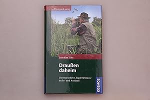 DRAUSSEN DAHEIM. Unvergessliche Jagderlebnisse in heimatlichen und fremden Revieren