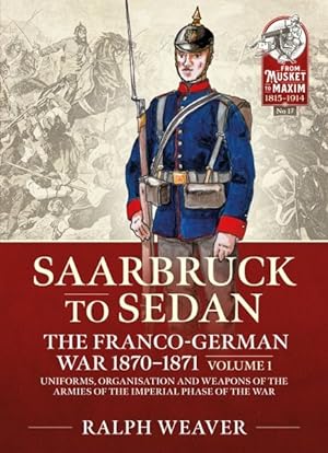 Imagen del vendedor de Saarbruck to Sedan : The Franco-German War 1870-1871; Uniforms, Organisation and Weapons of the Armies of the Imperial Phase of the War a la venta por GreatBookPrices
