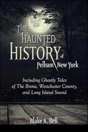 Bild des Verkufers fr Haunted History of Pelham, New York : Including Ghostly Tales of the Bronx, Westchester County, and Long Island Sound zum Verkauf von GreatBookPricesUK