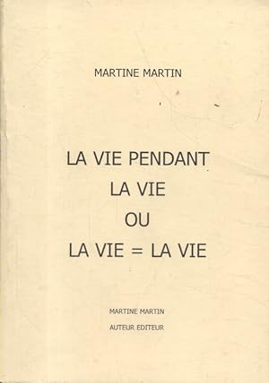 La vie pendant la vie ou la vie = la vie.