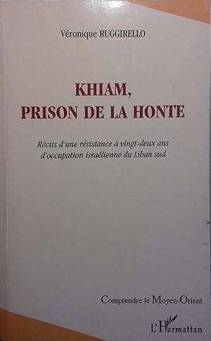 Khiam, prison de la honte. Récits d'une résistance à 22 ans d'occupation israélienne du Liban sud.