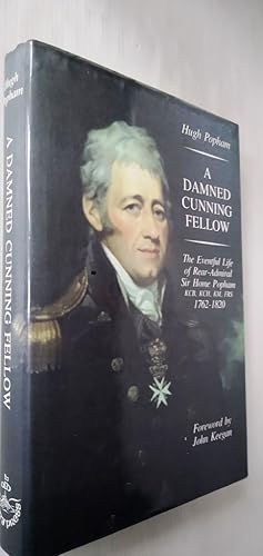 A Damned Cunning Fellow: Eventful Life of Rear Admiral Sir Home Popham, KCB, KCH, KM, FRS, 1762-1820