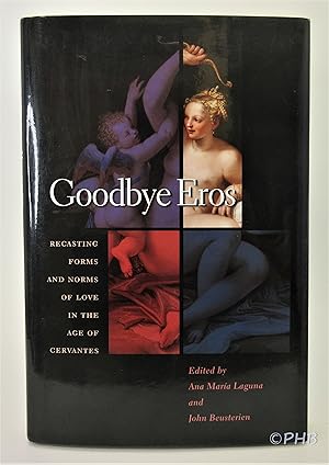 Goodbye Eros: Recasting Forms and Norms of Love in the Age of Cervantes