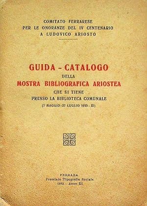 Imagen del vendedor de Guida catalogo della mostra bibliografica ariostea che si tiene presso la biblioteca comunale: 7 maggio-27 luglio 1933.: Comitato ferrarese per le onoranze del 4. centenario a Ludovico Ariosto. a la venta por Studio Bibliografico Adige