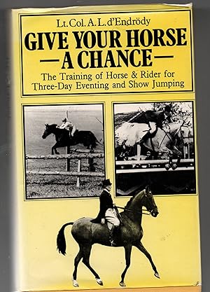 Seller image for Give Your Horse A Chance - The Training of Horse and Rider for Three-Day Eventing and Show Jumping for sale by Frabjoy Books