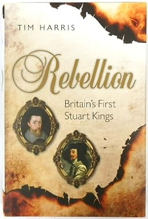 Rebellion: Britain's First Stuart Kings 1567-1642