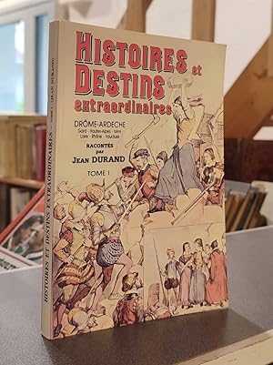 Histoires et destins extraordinaires. Tome I. Ardèche - Drôme - Gard - Hautes-Alpes - Hérault - I...