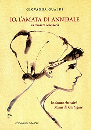 Io, l'Amata di Annibale. La Donna che Salvò Roma Da Cartagine. Un Romanzo nella Storia