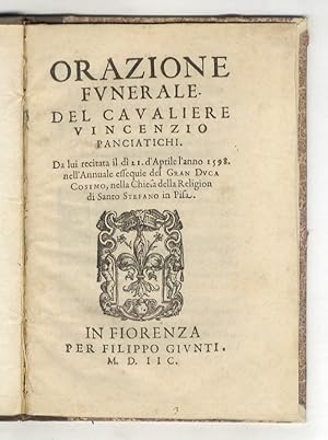 Orazione funerale. Del cavaliere Vincenzio Panciatichi. Da lui recitata il dì 21 d'aprile l'anno ...