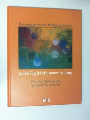 Jeder Tag ist ein neuer Anfang : von der Zuversicht, gesund zu werden. hrsg. von Wolfgang Brinkel...