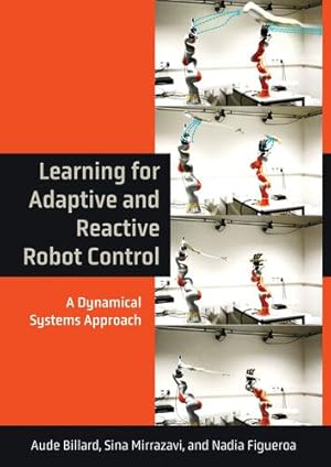 Seller image for Learning for Adaptive and Reactive Robot Control: A Dynamical Systems Approach (Intelligent Robotics and Autonomous Agents series) by Billard, Aude, Mirrazavi, Sina, Figueroa, Nadia [Hardcover ] for sale by booksXpress
