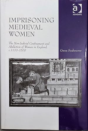 Imprisoning Medieval Women: The Non-Judicial Confinement and Abduction of Women in England, c.117...