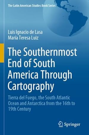 Imagen del vendedor de Southernmost End of South America Through Cartography : Tierra Del Fuego, the South Atlantic Ocean and Antarctica from the 16th to 19th Century a la venta por GreatBookPrices