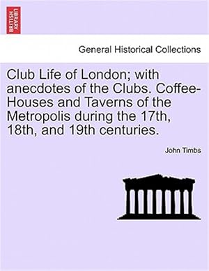 Imagen del vendedor de Club Life of London; with anecdotes of the Clubs. Coffee-Houses and Taverns of the Metropolis during the 17th, 18th, and 19th centuries. a la venta por GreatBookPrices