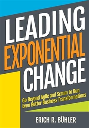 Seller image for Leading Exponential Change: Go Beyond Agile and Scrum to Run Even Better Business Transformations for sale by GreatBookPrices