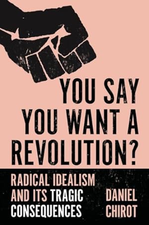 Imagen del vendedor de You Say You Want a Revolution? : Radical Idealism and Its Tragic Consequences a la venta por GreatBookPrices