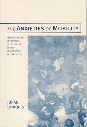 The Anxieties of Mobility. Development, Migration and Tourism in the Indonesian Borderlands.