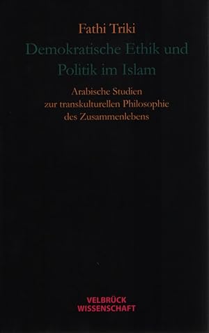 Demokratische Ethik und Politik im Islam : arabische Studien zur transkulturellen Philosophie des...