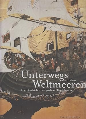 Unterwegs auf den Weltmeeren : die Geschichte der großen Handelsrouten. François Bellec. Aus dem ...