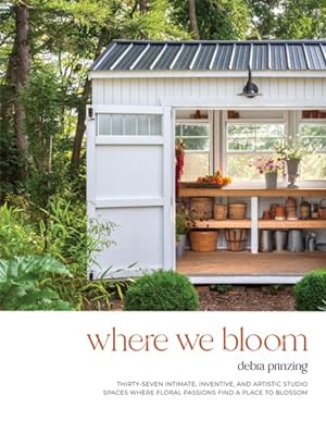 Seller image for Where We Bloom : Thirty-Seven Intimate, Inventive, and Artistic Studio Spaces Where Floral Passions Find a Place to Blossom for sale by GreatBookPrices