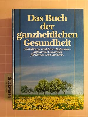 Das Buch der ganzheitlichen Gesundheit. Alles über die natürlichen Heilwesen - umfassende Gesundh...