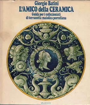 L' amico della ceramica. Guida per i collezionisti di terracotta maiolica porcellana