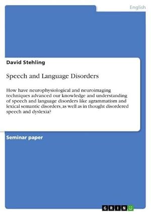 Seller image for Speech and Language Disorders : How have neurophysiological and neuroimaging techniques advanced our knowledge and understanding of speech and language disorders like agrammatism and lexical semantic disorders, as well as in thought disordered speech and dyslexia? for sale by AHA-BUCH GmbH