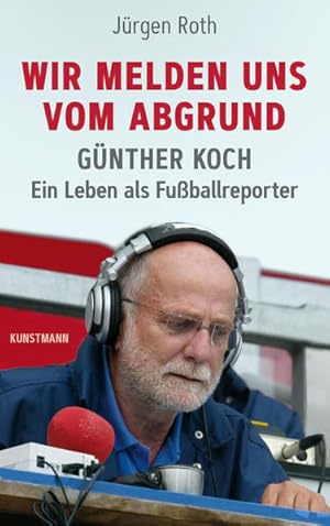 Wir melden uns vom Abgrund. Günther Koch - Ein Leben als Fußballreporter.