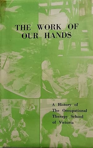The Work Of Our Hands: A History of The Occupational Therapy School of Victoria.