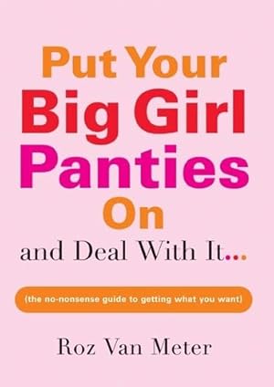 Bild des Verkufers fr Put Your Big Girl Panties On and Deal with It: A Hilarious and Helpful Guide to Building A Confident, Romantic, and Stress-Free Life zum Verkauf von Reliant Bookstore