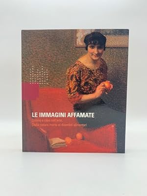 Seller image for Le immagini affamate. Donne e cibo nell'arte. Dalla natura morta ai disordini alimentari for sale by Coenobium Libreria antiquaria