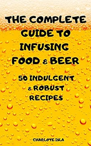 Imagen del vendedor de The Complete Guide to Infusing Food & Beer a la venta por Redux Books