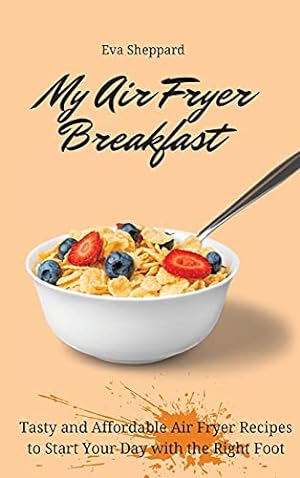 Seller image for My Air Fryer Breakfast: Tasty and Affordable Air Fryer Recipes to Start Your Day with the Right Foot for sale by Redux Books