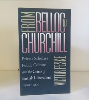 Image du vendeur pour From Belloc to Churchill : Private Scholars, Public Culture, and the Crisis of British Liberalism 1900 - 1939 mis en vente par BRIMSTONES