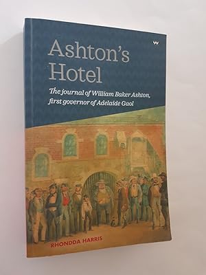Bild des Verkufers fr Ashton's Hotel : The Journal of William Baker Ashton, First Governor of the Adelaide Gaol zum Verkauf von masted books