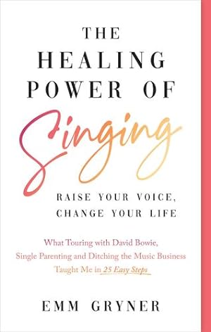 Imagen del vendedor de The Healing Power of Singing: Raise Your Voice, Change Your Life (What Touring with David Bowie, Single Parenting and Ditching the Music Business Taught Me in 25 Easy Steps) by Gryner, Emm [Paperback ] a la venta por booksXpress