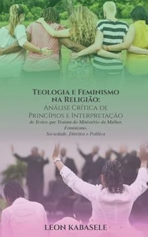 Seller image for Teologia e Feminismo na Religi £o An ¡lise Cr ­tica de Princ ­pios e Interpreta § £o de Textos que Tratam do Minist ©rio da Mulher, Feminismo, Sociedade, Direitos e Pol ­tica (Portuguese Edition) [Soft Cover ] for sale by booksXpress