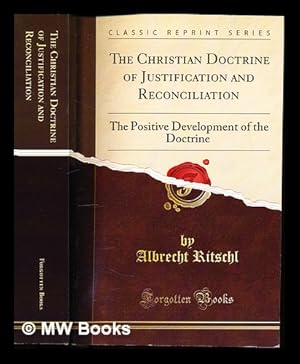 Image du vendeur pour The Christian Doctrine of Justification and Reconciliation by Albrecht Ritschl: the positive development of the doctrine: English translation: edited by H. R. Mackintosh and A. B. Macaulay mis en vente par MW Books Ltd.