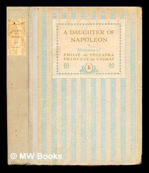 Seller image for A daughter of Napoleon : memoirs of Emilie de Pellapra, comtesse de Brigode, princess de Chimay / with an introduction by Princess Bibesco; preface by Frederic Masson . translated by Katherine Miller for sale by MW Books Ltd.