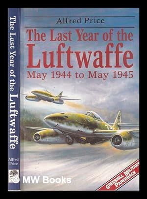 Imagen del vendedor de The last year of the Luftwaffe: May 1944 to May 1945 / by Alfred Price a la venta por MW Books Ltd.