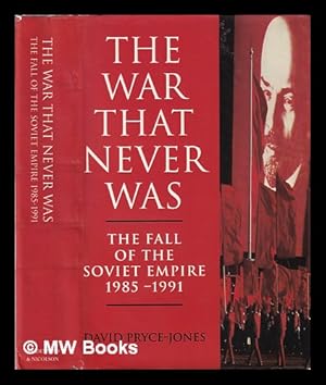 Seller image for The war that never was: the fall of the Soviet Empire, 1985-1991 / David Pryce-Jones for sale by MW Books Ltd.